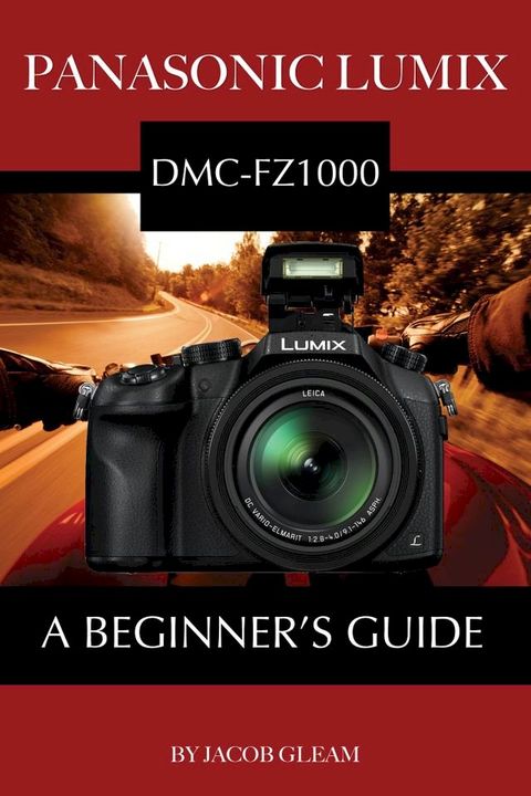 Panasonic Lumix DMC-FZ1000: A Beginner’s Guide(Kobo/電子書)