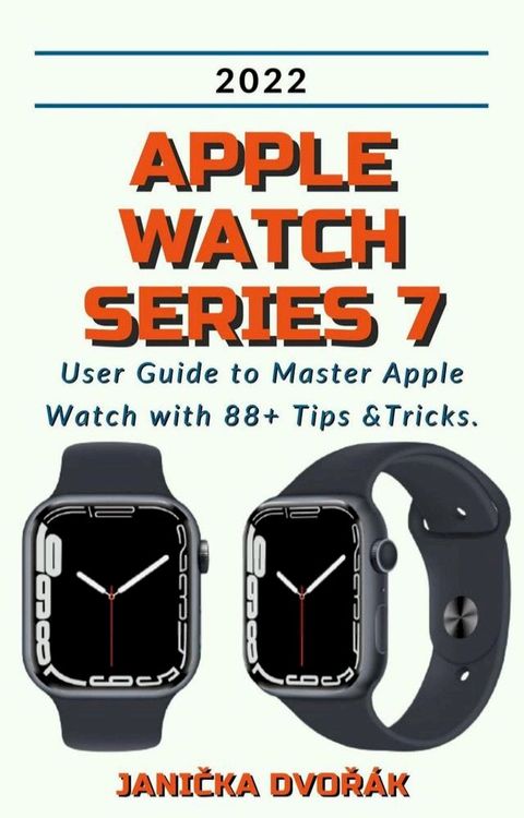 Apple Watch Series 7:2022 User Guide to Master Apple Watch with 88+ Tips &Tricks.(Kobo/電子書)