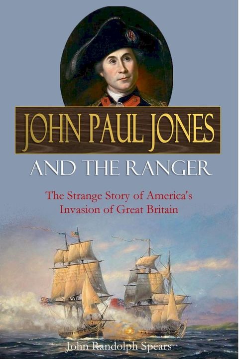 John Paul Jones and the Ranger: The Strange Story of America's Invasion of Great Britain(Kobo/電子書)