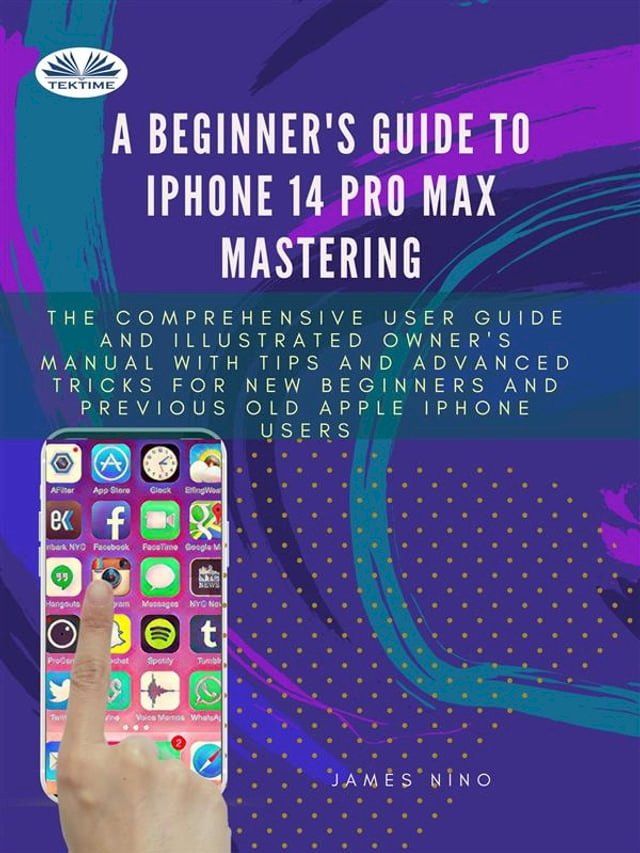  A Beginner's Guide To IPhone 14 Pro Max Mastering(Kobo/電子書)