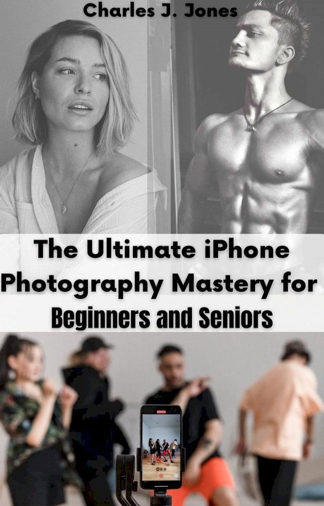  The Ultimate iPhone Photography Mastery for Beginners and Seniors(Kobo/電子書)