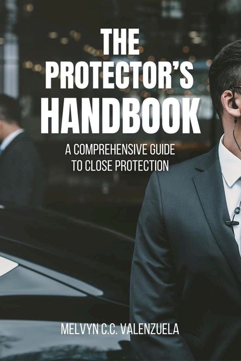 The Protector's Handbook: A Comprehensive Guide to Close Protection(Kobo/電子書)