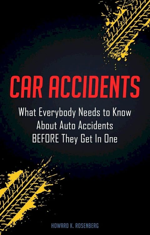 Car Accidents: What Everybody Needs to Know About Auto Accidents Before They Get In One(Kobo/電子書)