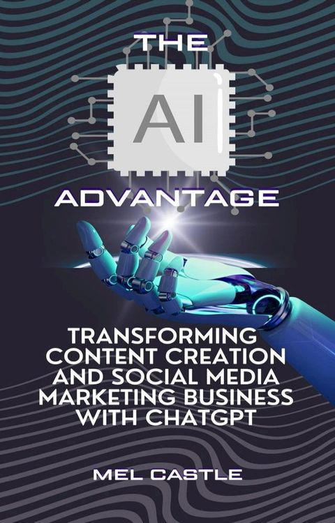 The AI Advantage: Transforming Content Creation and Social Media Marketing Business with ChatGPT(Kobo/電子書)