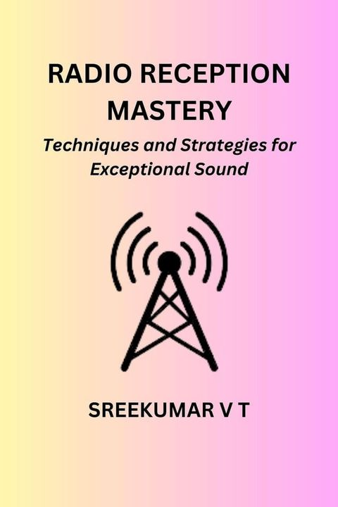 Radio Reception Mastery: Techniques and Strategies for Exceptional Sound(Kobo/電子書)