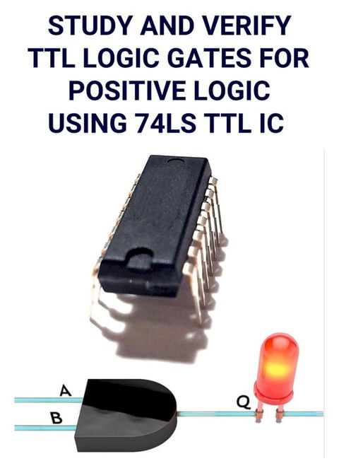 STUDY AND VERIFY TTL LOGIC GATES FOR POSITIVE LOGIC USING 74LS TTL IC(Kobo/電子書)