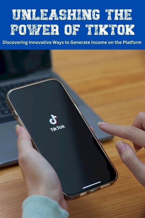 Unleashing the Power of TikTok: Discovering Innovative Ways to Generate Income on the Platform(Kobo/電子書)