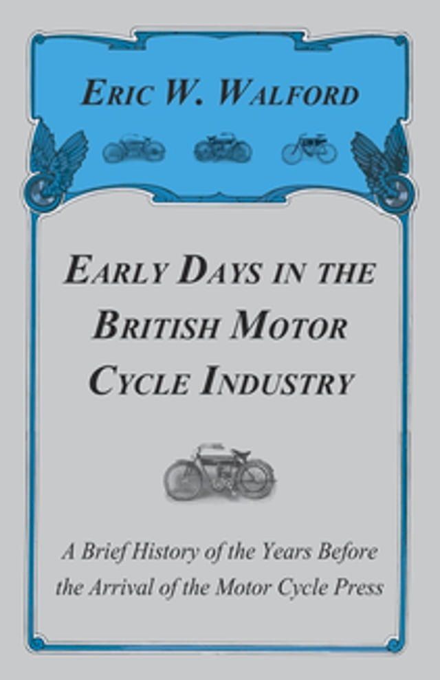  Early Days in the British Motor Cycle Industry - A Brief History of the Years Before the Arrival of the Motor Cycle Press(Kobo/電子書)