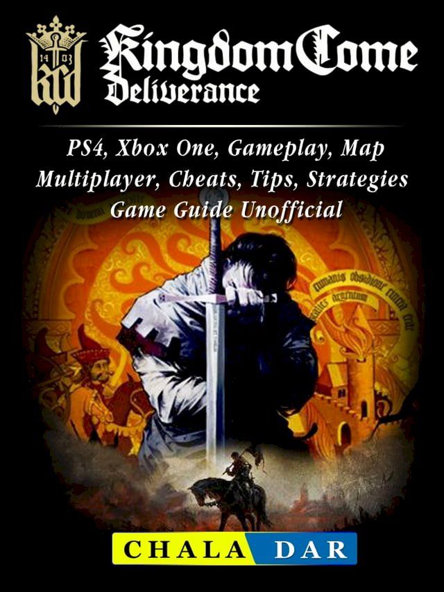  Kingdom Come Deliverance, PS4, Xbox One, Gameplay, Map, Multiplayer, Cheats, Tips, Strategies, Game Guide Unofficial(Kobo/電子書)