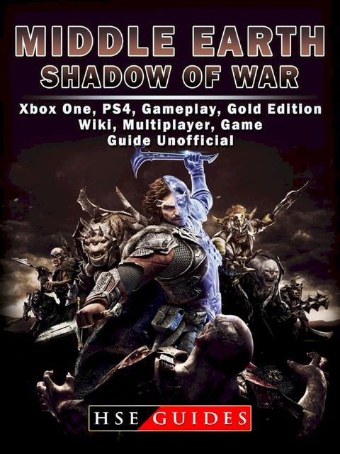 Middle Earth Shadow of War Xbox One, PS4, Gameplay, Gold Edition, Wiki, Multiplayer, Game Guide Unofficial(Kobo/電子書)