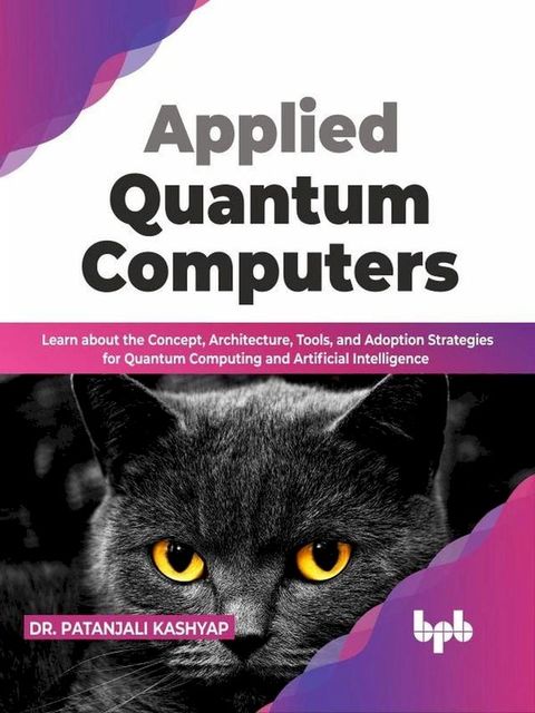 Applied Quantum Computers: Learn about the Concept, Architecture, Tools, and Adoption Strategies for Quantum Computing and Artificial Intelligence (English Edition)(Kobo/電子書)