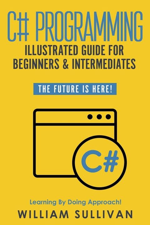 C# Programming Illustrated Guide For Beginners & Intermediates: The Future Is Here! Learning By Doing Approach(Kobo/電子書)