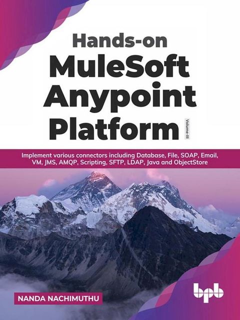 Hands-on MuleSoft Anypoint Platform Volume 3: Implement various connectors including Database, File, SOAP, Email, VM, JMS, AMQP, Scripting, SFTP, LDAP, Java and ObjectStore(Kobo/電子書)