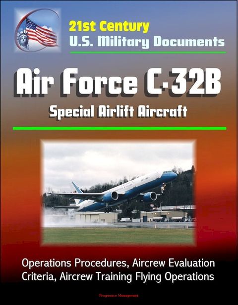 21st Century U.S. Military Documents: Air Force C-32B Special Airlift Aircraft - Operations Procedures, Aircrew Evaluation Criteria, Aircrew Training Flying Operations(Kobo/電子書)