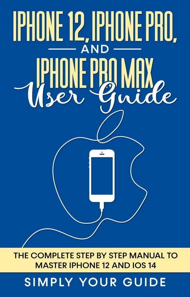  iPhone 12, iPhone Pro, And iPhone Pro Max User Guide - The Complete Step by Step Manual To Master Iphone 12 And Ios 14(Kobo/電子書)