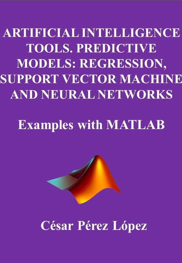  ARTIFICIAL INTELLIGENCE TOOLS. PREDICTIVE MODELS: REGRESSION, SUPPORT VECTOR MACHINE AND NEURAL NETWORKS(Kobo/電子書)