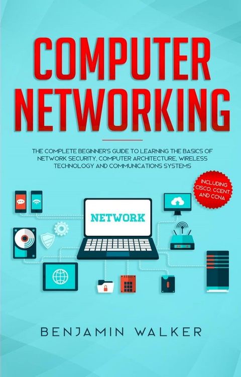 Computer Networking: The Complete Beginner's Guide to Learning the Basics of Network Security, Computer Architecture, Wireless Technology and Communications Systems (Including Cisco, CCENT, and CCNA)(Kobo/電子書)