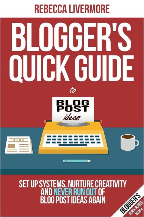 Blogger’s Quick Guide to Blog Post Ideas: Set Up Systems, Nurture Creativity, and Never Run Out of Blog Post Ideas Again(Kobo/電子書)