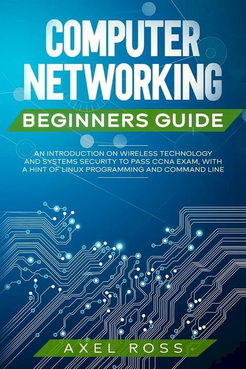 Computer Networking Beginners Guide: An Introduction on Wireless Technology and Systems Security to Pass CCNA Exam, With a Hint of Linux Programming and Command Line(Kobo/電子書)