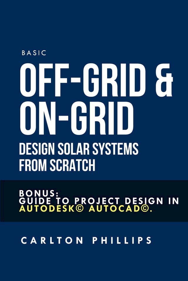  Basic Off-grid & On-grid Design Solar Systems from Scratch: Bonus: Guide to Project Design in Autodesk Autocad.(Kobo/電子書)