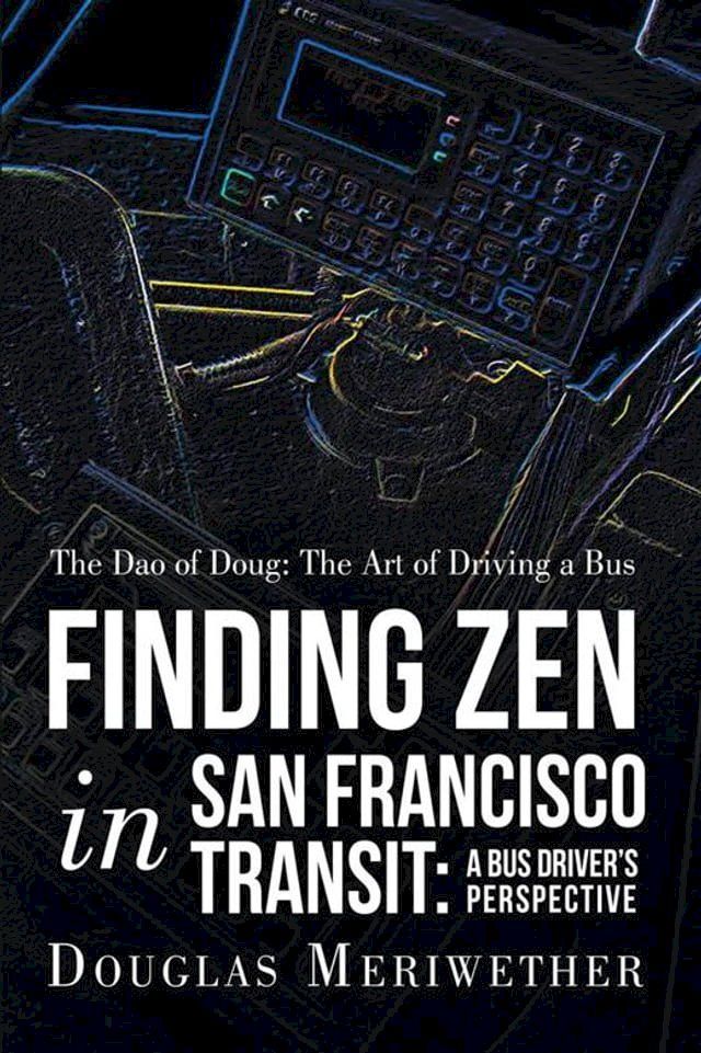  The Dao of Doug: the Art of Driving a Bus or Finding Zen in San Francisco Transit: a Bus Driver’S Perspective(Kobo/電子書)