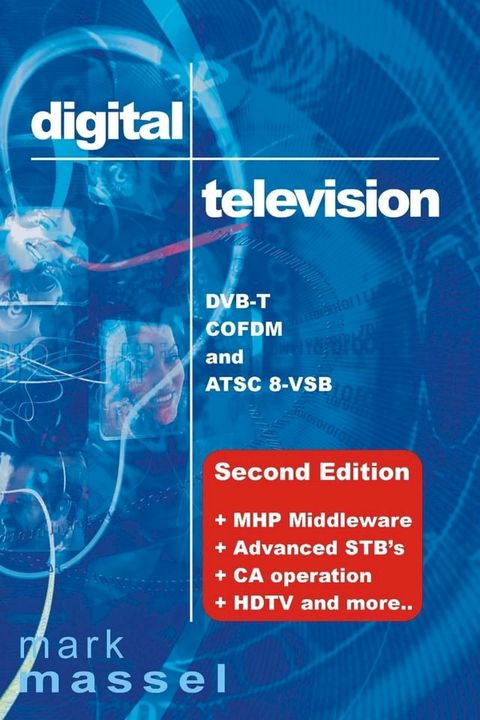 Digital Television: DVB-T, COFDM and ATSC 8-VSB: (Second Edition) MHP Middleware, Advanced STB's, CA Operation, HDTV and More...(Kobo/電子書)