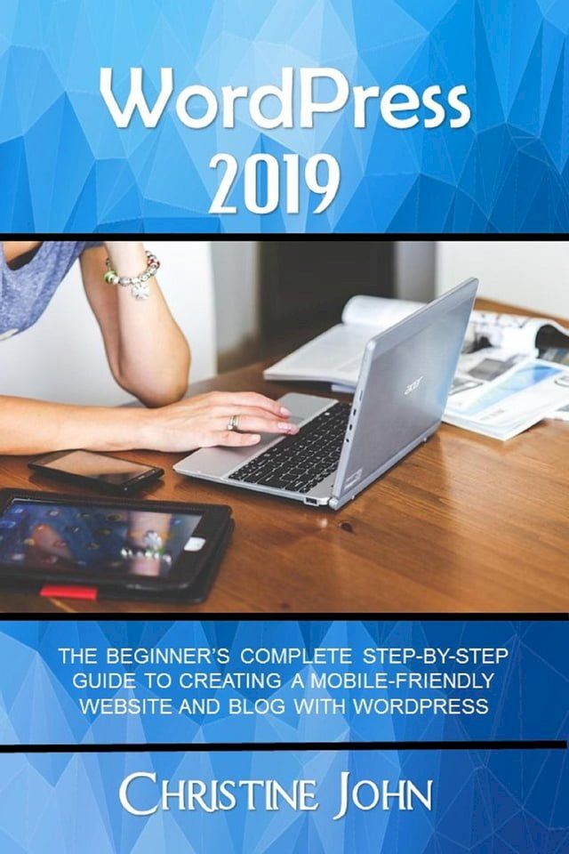  WordPress 2019: The Beginner's Complete Step-by-Step Guide to Creating a Mobile Friendly Website with WordPress(Kobo/電子書)