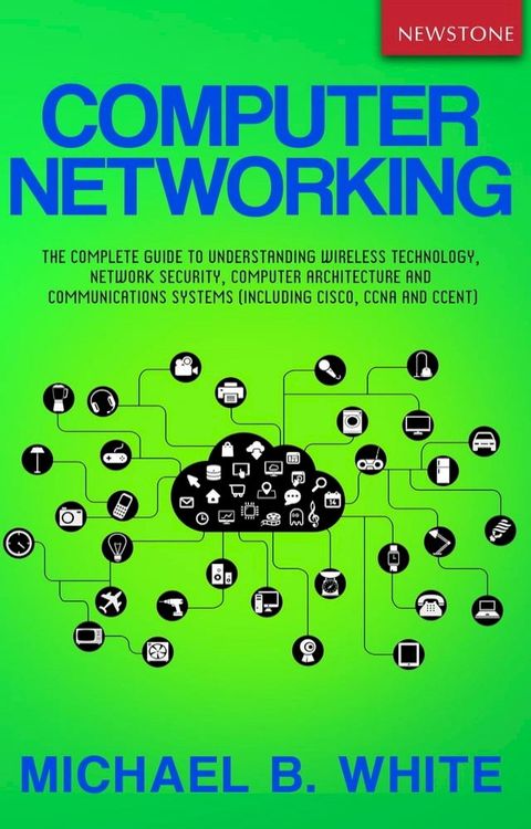 Computer Networking: The Complete Guide to Understanding Wireless Technology, Network Security, Computer Architecture and Communications Systems (Including Cisco, CCNA and CCENT)(Kobo/電子書)