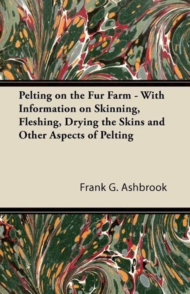  Pelting on the Fur Farm - With Information on Skinning, Fleshing, Drying the Skins and Other Aspects of Pelting(Kobo/電子書)