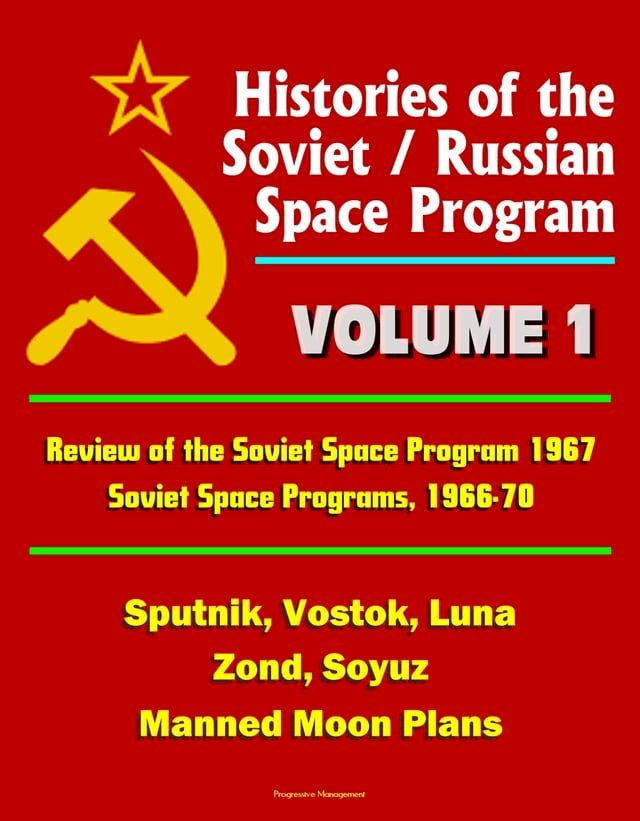  Histories of the Soviet / Russian Space Program: Volume 1: Review of the Soviet Space Program 1967, Soviet Space Programs, 1966-70 - Sputnik, Vostok, Luna, Zond, Soyuz, Manned Moon Plans(Kobo/電子書)