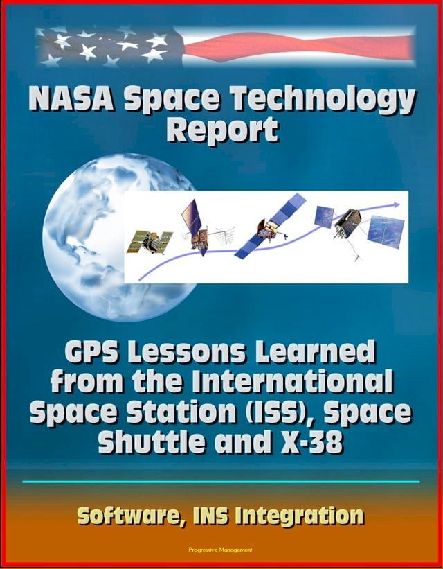  NASA Space Technology Report: GPS Lessons Learned from the International Space Station (ISS), Space Shuttle and X-38, Software, INS Integration(Kobo/電子書)