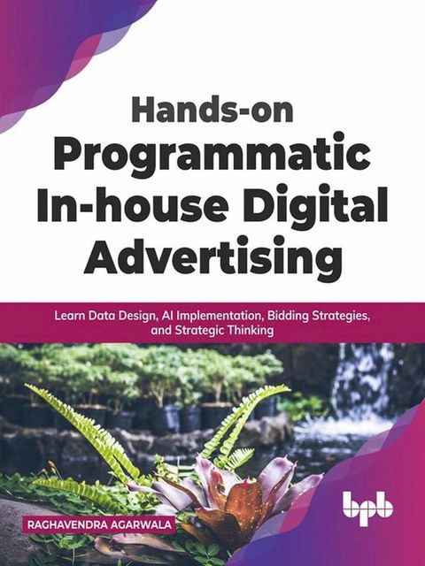 Hands-on Programmatic In-house Digital Advertising: Learn Data Design, AI Implementation, Bidding Strategies, and Strategic Thinking (English Edition)(Kobo/電子書)