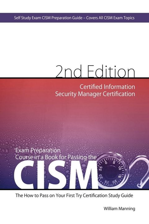 CISM Certified Information Security Manager Certification Exam Preparation Course in a Book for Passing the CISM Exam - The How To Pass on Your First Try Certification Study Guide - Second Edition(Kobo/電子書)