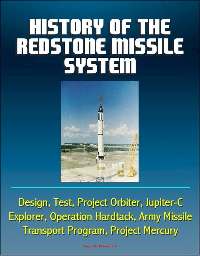  History of the Redstone Missile System: Design, Test, Project Orbiter, Jupiter-C, Explorer, Operation Hardtack, Army Missile Transport Program, Project Mercury(Kobo/電子書)