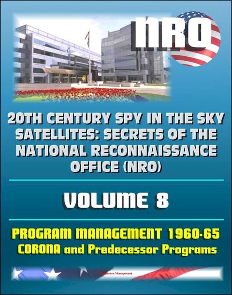 20th Century Spy in the Sky Satellites: Secrets of the National Reconnaissance Office (NRO) Volume 8 - History Volumes: Management of the Program 1960-1965, Corona and Predecessor Programs(Kobo/電子書)