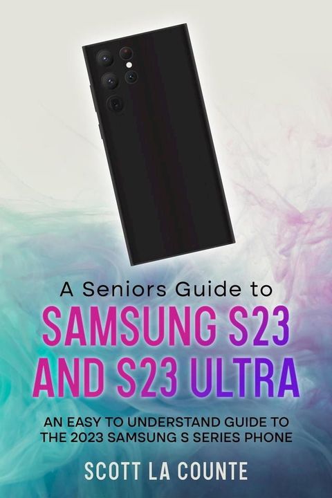 A Senior's Guide to the S23 and S23 Ultra: An Easy to Understand Guide to the 2023 Samsung S Series Phone(Kobo/電子書)