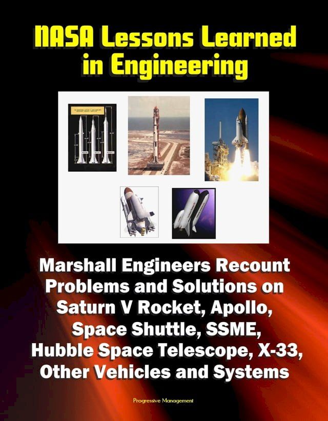  NASA Lessons Learned in Engineering: Marshall Engineers Recount Problems and Solutions on Saturn V Rocket, Apollo, Space Shuttle, SSME, Hubble Space Telescope, X-33, Other Vehicles and Systems(Kobo/電子書)