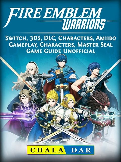 Fire Emblem Warriors, Switch, 3DS, DLC, Characters, Amiibo, Gameplay, Characters, Master Seal, Game Guide Unofficial(Kobo/電子書)