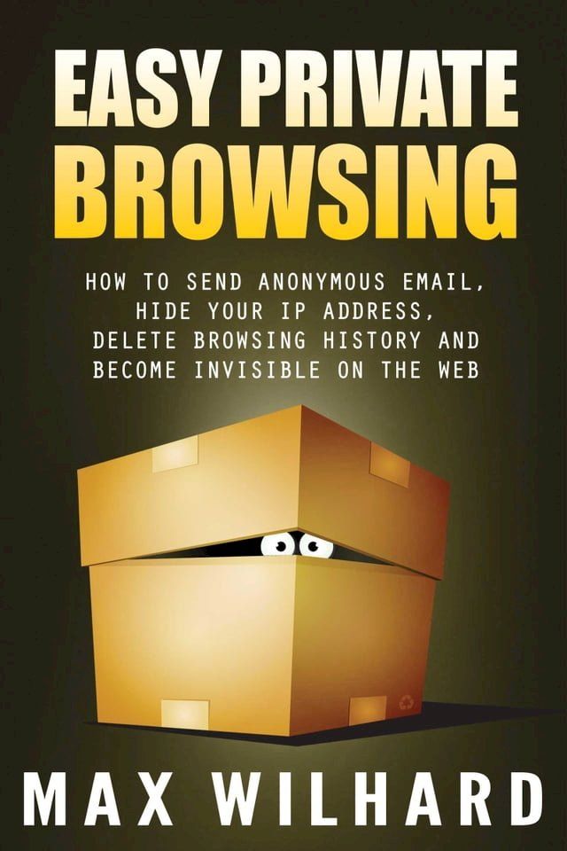  Easy Private Browsing: How to Send Anonymous Email, Hide Your IP address, Delete Browsing History and Become Invisible on the Web(Kobo/電子書)