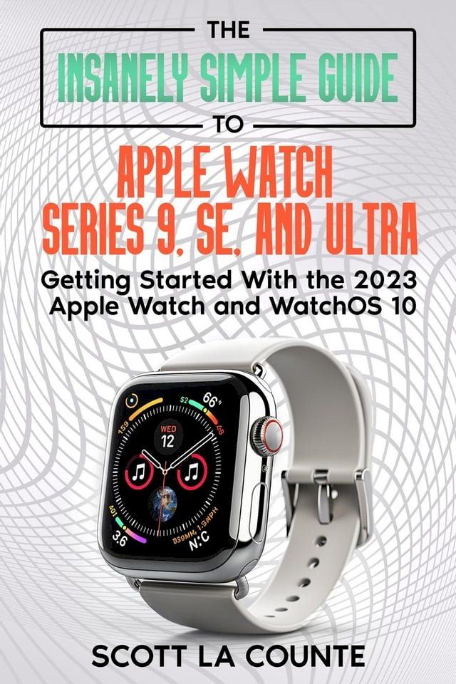  The Insanely Simple Guide to Apple Watch Series 9, SE, and Ultra: Getting Started with the 2023 Apple Watch and watchOS 10(Kobo/電子書)