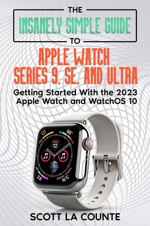 The Insanely Simple Guide to Apple Watch Series 9, SE, and Ultra: Getting Started with the 2023 Apple Watch and watchOS 10(Kobo/電子書)