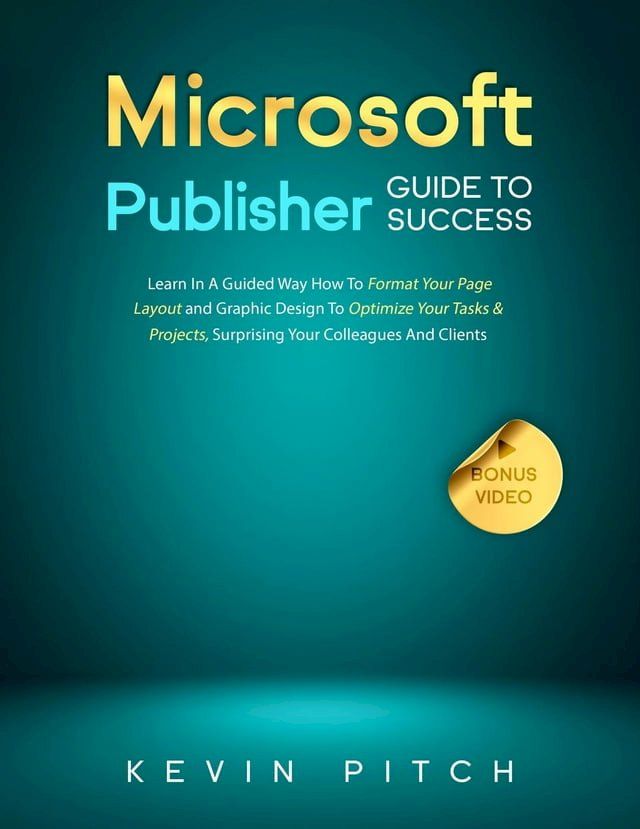  Microsoft Publisher Guide to Success: Learn In A Guided Way How To Format your Page Layout and Graphic Design To Optimize Your Tasks & Projects, Surprising Your Colleagues And Clients(Kobo/電子書)