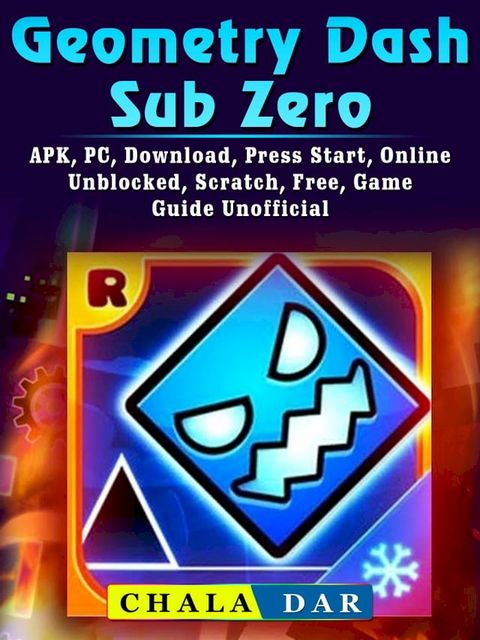 Geometry Dash Sub Zero, APK, PC, Download, Press Start, Online, Unblocked, Scratch, Free, Game Guide Unofficial(Kobo/電子書)