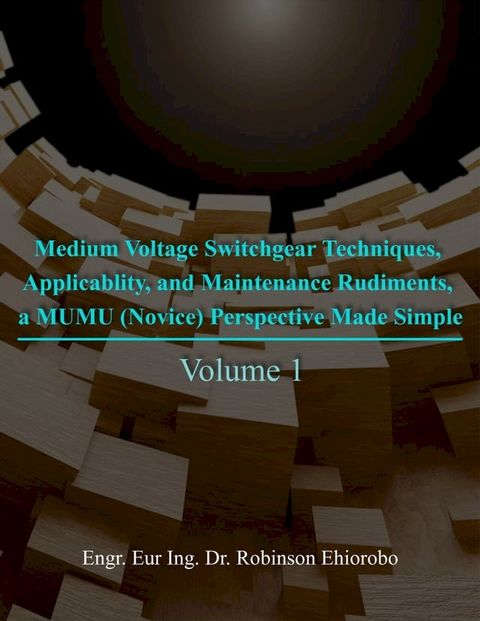 Medium Voltage Switchgear Techniques, Applicability, and Maintenance Rudiments, a MUMU (Novice) Perspective Made Simple(Kobo/電子書)