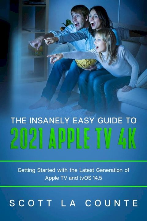 The Insanely Easy Guide to the 2021 Apple TV 4k: Getting Started With the Latest Generation of Apple TV and TVOS 14.5(Kobo/電子書)