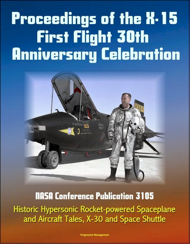  Proceedings of the X-15 First Flight 30th Anniversary Celebration: NASA Conference Publication 3105 - Historic Hypersonic Rocket-powered Spaceplane and Aircraft Tales, X-30 and Space Shuttle(Kobo/電子書)