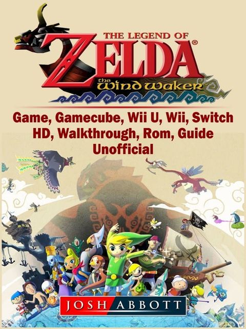 The Legend of Zelda The Wind Waker Game, Gamecube, Wii U, Wii, Switch, HD, Walkthrough, Rom, Guide Unofficial(Kobo/電子書)