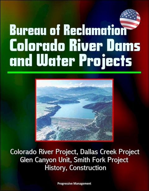 Bureau of Reclamation Colorado River Dams and Water Projects: Colorado River Project, Dallas Creek Project, Glen Canyon Unit, Smith Fork Project - History, Construction(Kobo/電子書)