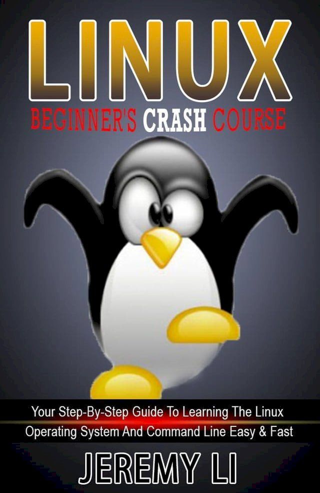  LINUX: Beginner's Crash Course. Your Step-By-Step Guide To Learning The Linux Operating System And Command Line Easy & Fast!(Kobo/電子書)