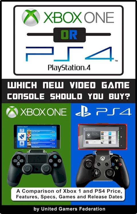 Xbox One or PS4 [PlayStation 4]: Which New Video Game Console Should You Buy? A Comparison of Xbox 1 and PS4 Price, Features, Specs, Games and Release Dates(Kobo/電子書)